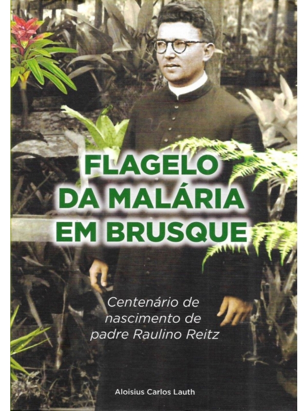 Flagelo da malária em Brusque: centenário de nascimento de Padre Raulino Reitz